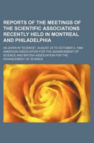 Cover of Reports of the Meetings of the Scientific Associations Recently Held in Montreal and Philadelphia; As Given in Science, August 29 to October 3, 1884