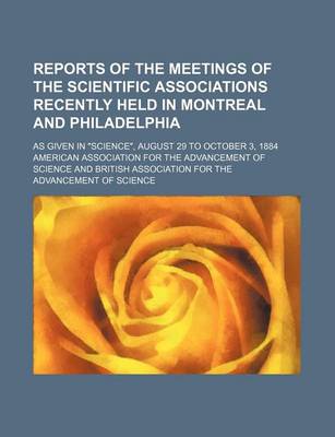 Book cover for Reports of the Meetings of the Scientific Associations Recently Held in Montreal and Philadelphia; As Given in Science, August 29 to October 3, 1884