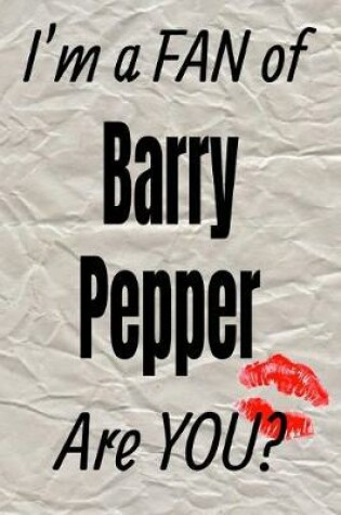 Cover of I'm a Fan of Barry Pepper Are You? Creative Writing Lined Journal