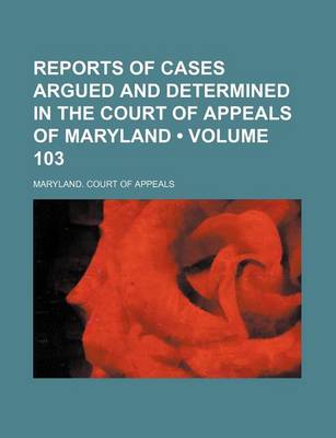 Book cover for Reports of Cases Argued and Determined in the Court of Appeals of Maryland (Volume 103)