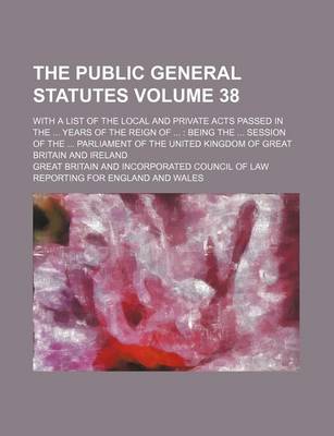 Book cover for The Public General Statutes Volume 38; With a List of the Local and Private Acts Passed in the Years of the Reign of Being the Session of the Parliament of the United Kingdom of Great Britain and Ireland