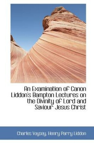 Cover of An Examination of Canon Liddon's Bampton Lectures on the Divinity of Lord and Saviour Jesus Christ