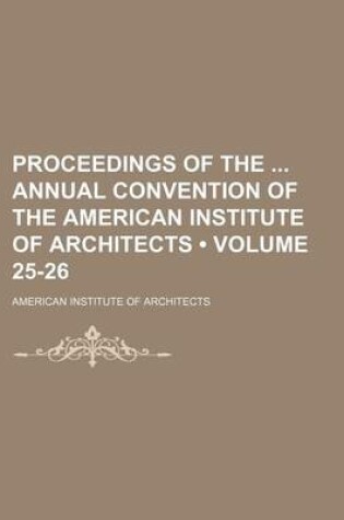 Cover of Proceedings of the Annual Convention of the American Institute of Architects (Volume 25-26)