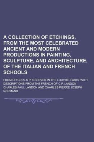 Cover of A Collection of Etchings, from the Most Celebrated Ancient and Modern Productions in Painting, Sculpture, and Architecture, of the Italian and French Schools; From Originals Preserved in the Louvre, Paris, with Descriptions from the French of C.P. Landon