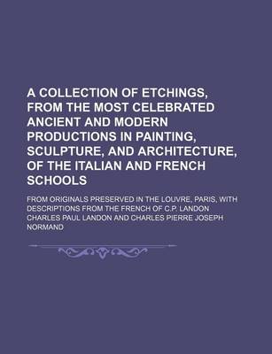 Book cover for A Collection of Etchings, from the Most Celebrated Ancient and Modern Productions in Painting, Sculpture, and Architecture, of the Italian and French Schools; From Originals Preserved in the Louvre, Paris, with Descriptions from the French of C.P. Landon