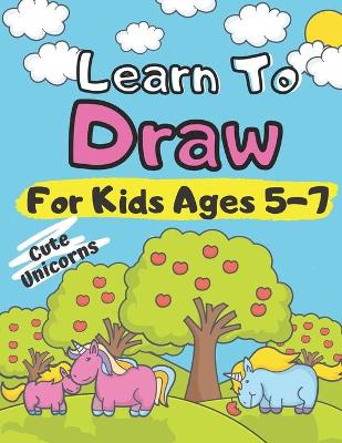 Book cover for Learn To Draw For Kids Ages 5-7 Cute Unicorns