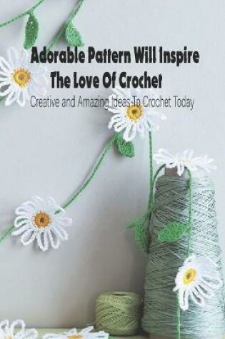 Cover of Adorable Pattern Will Inspire The Love Of Crochet