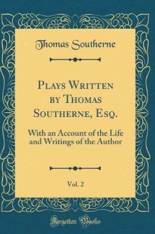 Cover of Plays Written by Thomas Southerne, Esq., Vol. 2: With an Account of the Life and Writings of the Author (Classic Reprint)