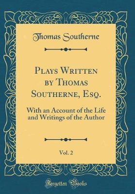 Book cover for Plays Written by Thomas Southerne, Esq., Vol. 2: With an Account of the Life and Writings of the Author (Classic Reprint)