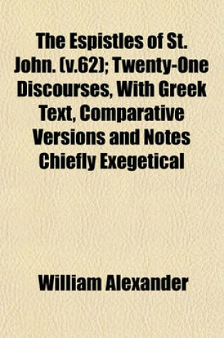 Cover of The Espistles of St. John. (V.62); Twenty-One Discourses, with Greek Text, Comparative Versions and Notes Chiefly Exegetical