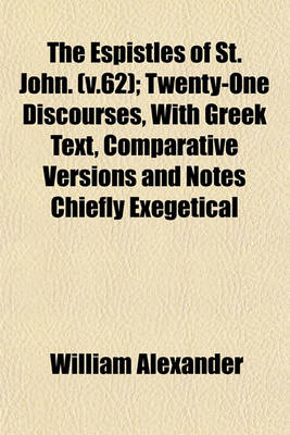 Book cover for The Espistles of St. John. (V.62); Twenty-One Discourses, with Greek Text, Comparative Versions and Notes Chiefly Exegetical