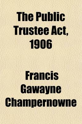 Book cover for The Public Trustee ACT, 1906; With Introduction and Notes by F.G. Champernowne, Henry Johnston, and John S.C. Bridge