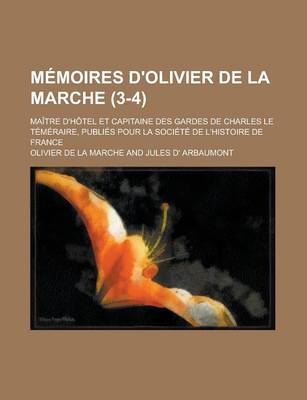 Book cover for Memoires D'Olivier de La Marche (3-4); Maitre D'Hotel Et Capitaine Des Gardes de Charles Le Temeraire, Publies Pour La Societe de L'Histoire de France