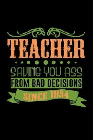 Cover of Teacher. Saving your ass from bad decisions. Since 1854