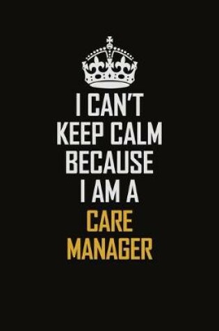 Cover of I Can't Keep Calm Because I Am A Care Manager