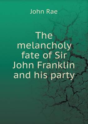 Book cover for The melancholy fate of Sir John Franklin and his party