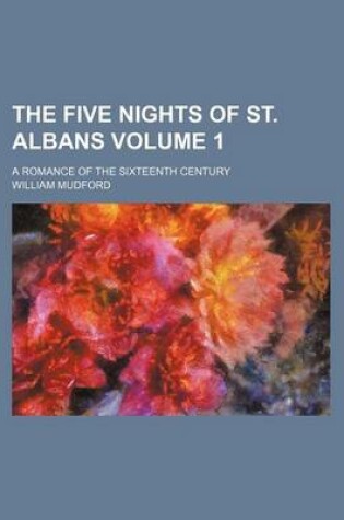 Cover of The Five Nights of St. Albans Volume 1; A Romance of the Sixteenth Century