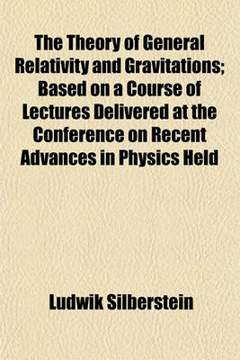 Book cover for The Theory of General Relativity and Gravitations; Based on a Course of Lectures Delivered at the Conference on Recent Advances in Physics Held