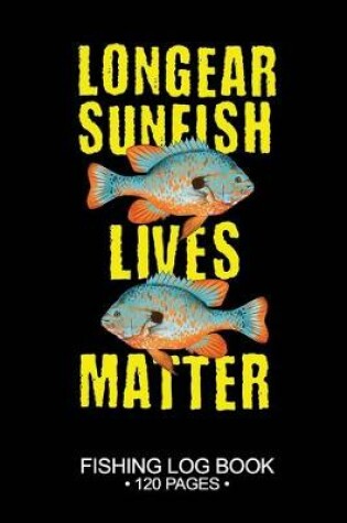 Cover of Longear Sunfish Lives Matter Fishing Log Book 120 Pages