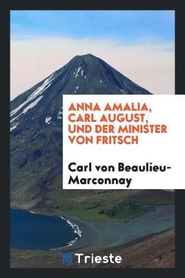 Book cover for Anna Amalia, Carl August, Und Der Minister Von Fritsch, Beitrag Zur Deutschen Cultur- Und Literaturgeschichte Des 18tenjahrhunderts