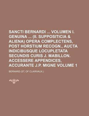 Book cover for Sancti Bernardi Volumen I. Genuina (II. Suppositicia & Aliena) Opera Complectens, Post Horstium Recogn., Aucta Indicibusque Locupletata Secundis Curis J. Mabillon. Accessere Appendices, Accurante J.P. Migne Volume 1