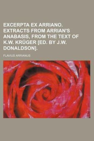 Cover of Excerpta Ex Arriano. Extracts from Arrian's Anabasis, from the Text of K.W. Kruger [Ed. by J.W. Donaldson]