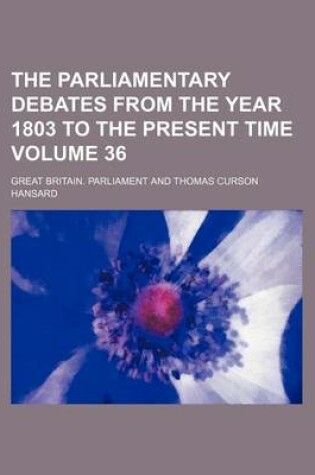 Cover of The Parliamentary Debates from the Year 1803 to the Present Time Volume 36