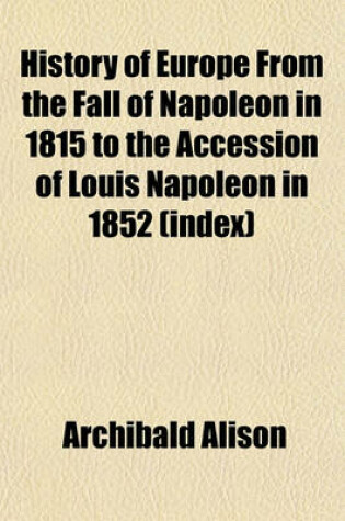 Cover of History of Europe from the Fall of Napoleon in 1815 to the Accession of Louis Napoleon in 1852 (Index)