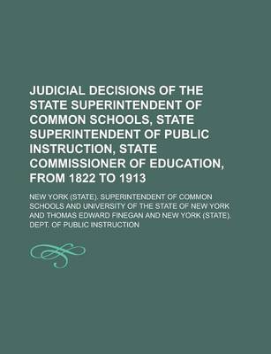 Book cover for Judicial Decisions of the State Superintendent of Common Schools, State Superintendent of Public Instruction, State Commissioner of Education, from 1822 to 1913