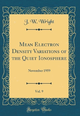 Book cover for Mean Electron Density Variations of the Quiet Ionosphere, Vol. 9: November 1959 (Classic Reprint)