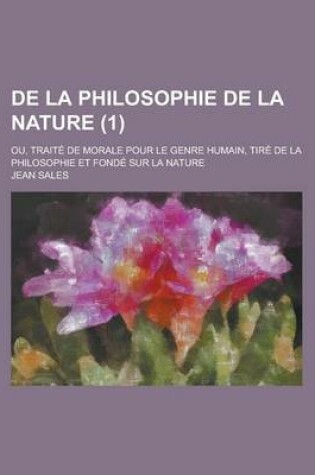 Cover of de La Philosophie de La Nature; Ou, Traite de Morale Pour Le Genre Humain, Tire de La Philosophie Et Fonde Sur La Nature (1)