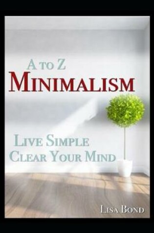 Cover of A to Z Minimalism, Living Simple, Clear Your Mind