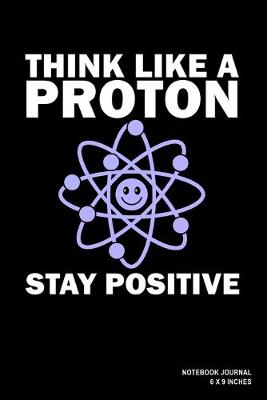 Book cover for Think Like A Proton Stay Positive