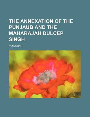 Book cover for The Annexation of the Punjaub and the Maharajah Dulcep Singh