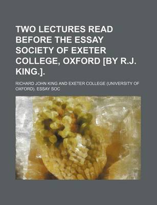 Book cover for Two Lectures Read Before the Essay Society of Exeter College, Oxford [By R.J. King.].