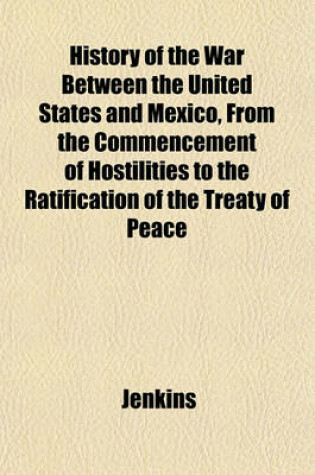 Cover of History of the War Between the United States and Mexico, from the Commencement of Hostilities to the Ratification of the Treaty of Peace