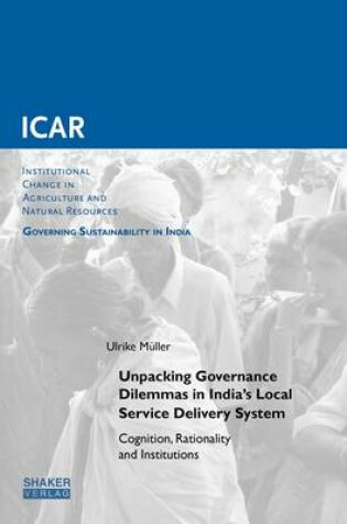 Cover of Unpacking Governance Dilemmas in India's Local Service Delivery System: Cognition, Rationality and Institutions