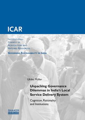 Cover of Unpacking Governance Dilemmas in India's Local Service Delivery System: Cognition, Rationality and Institutions