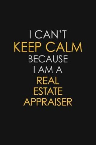 Cover of I Can't Keep Calm Because I Am A Real Estate Appraiser