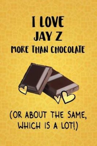 Cover of I Love Jay Z More Than Chocolate (Or About The Same, Which Is A Lot!)