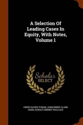 Cover of A Selection of Leading Cases in Equity, with Notes, Volume 1