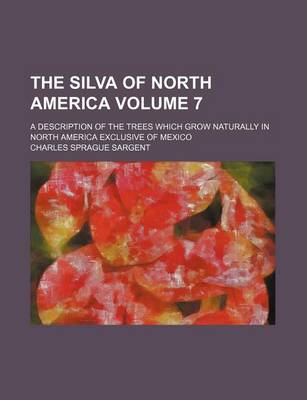 Book cover for The Silva of North America Volume 7; A Description of the Trees Which Grow Naturally in North America Exclusive of Mexico