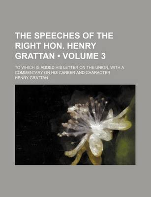 Book cover for The Speeches of the Right Hon. Henry Grattan (Volume 3); To Which Is Added His Letter on the Union, with a Commentary on His Career and Character