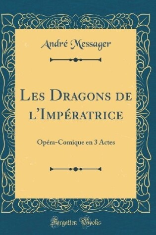 Cover of Les Dragons de l'Impératrice: Opéra-Comique en 3 Actes (Classic Reprint)