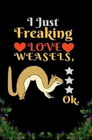Cover of I Just Freaking Love WEASELS OK