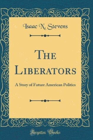 Cover of The Liberators: A Story of Future American Politics (Classic Reprint)