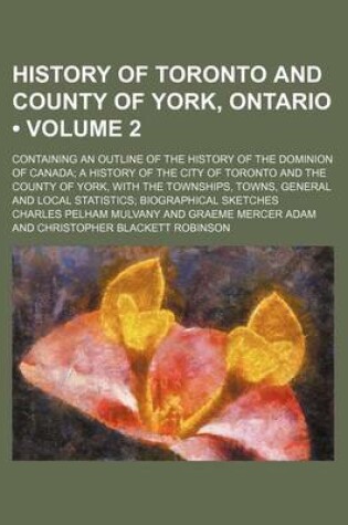 Cover of History of Toronto and County of York, Ontario (Volume 2); Containing an Outline of the History of the Dominion of Canada a History of the City of Toronto and the County of York, with the Townships, Towns, General and Local Statistics Biographical Sketche