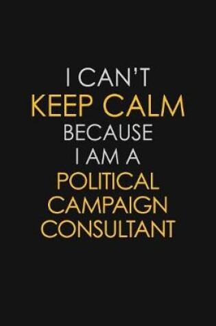 Cover of I Can't Keep Calm Because I Am A Political Campaign Consultant