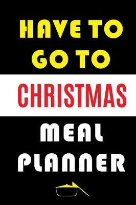 Book cover for Have To Go To Christmas Meal Planner