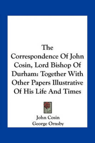 Cover of The Correspondence Of John Cosin, Lord Bishop Of Durham